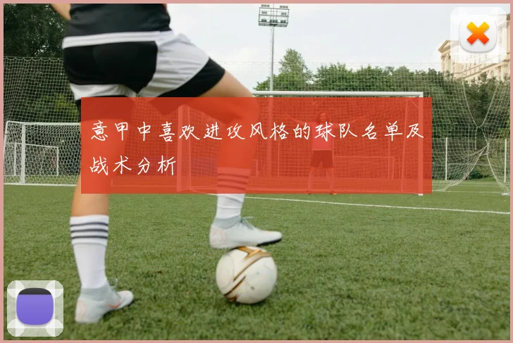 意甲中喜欢进攻风格的球队名单及战术分析