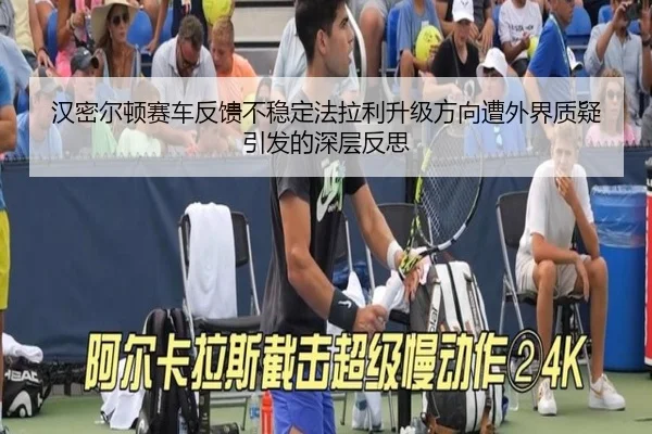 汉密尔顿赛车反馈不稳定法拉利升级方向遭外界质疑引发的深层反思