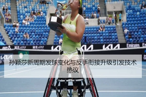 孙颖莎新周期发球变化与反手衔接升级引发技术热议