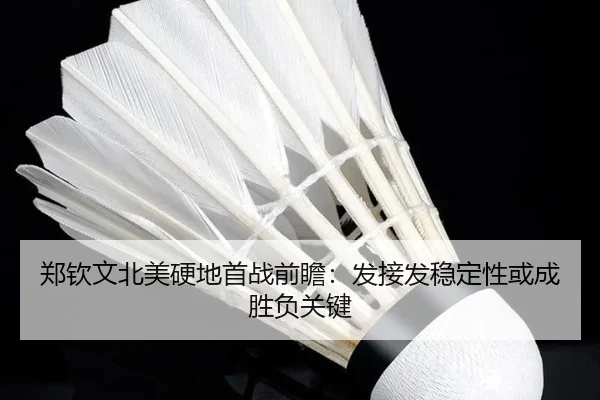 郑钦文北美硬地首战前瞻：发接发稳定性或成胜负关键